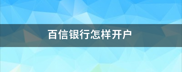 信用盘怎么开户_百信银行怎样开户斯离究跟根